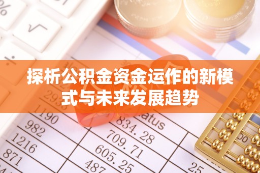 申扎探析公积金资金运作的新模式与未来发展趋势