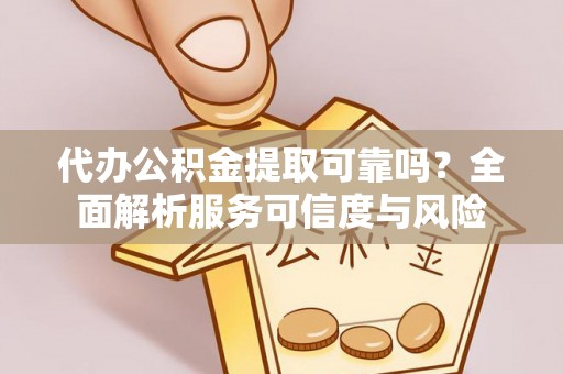 申扎代办公积金提取可靠吗？全面解析服务可信度与风险