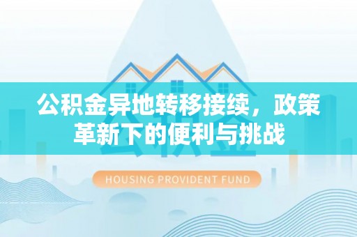 申扎公积金异地转移接续，政策革新下的便利与挑战