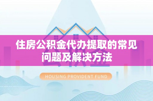 申扎住房公积金代办提取的常见问题及解决方法