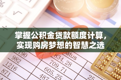 申扎掌握公积金贷款额度计算，实现购房梦想的智慧之选