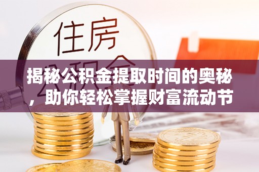 申扎揭秘公积金提取时间的奥秘，助你轻松掌握财富流动节奏
