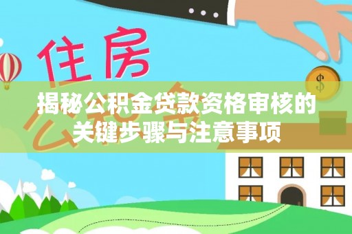 申扎揭秘公积金贷款资格审核的关键步骤与注意事项