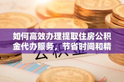 申扎如何高效办理提取住房公积金代办服务，节省时间和精力