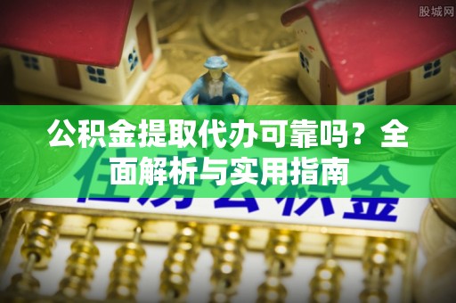 申扎公积金提取代办可靠吗？全面解析与实用指南