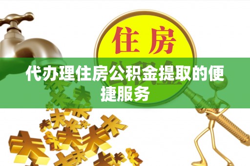 申扎代办理住房公积金提取的便捷服务