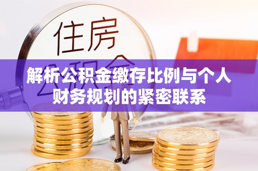 申扎解析公积金缴存比例与个人财务规划的紧密联系