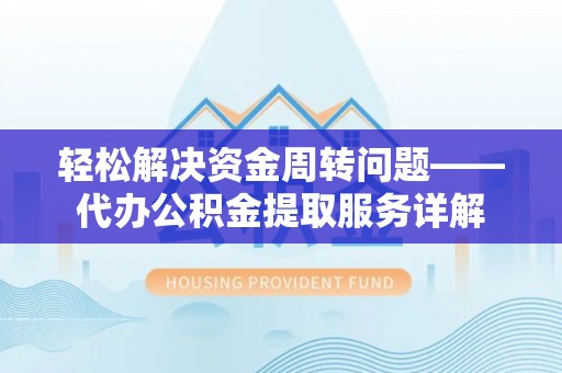 申扎轻松解决资金周转问题——代办公积金提取服务详解