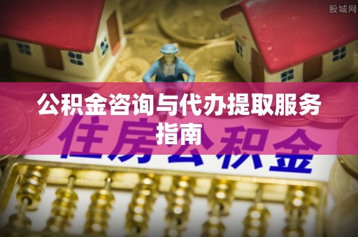 申扎公积金咨询与代办提取服务指南