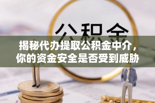 申扎揭秘代办提取公积金中介，你的资金安全是否受到威胁？