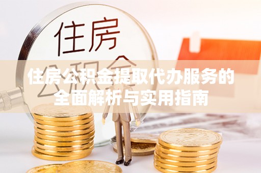 申扎住房公积金提取代办服务的全面解析与实用指南