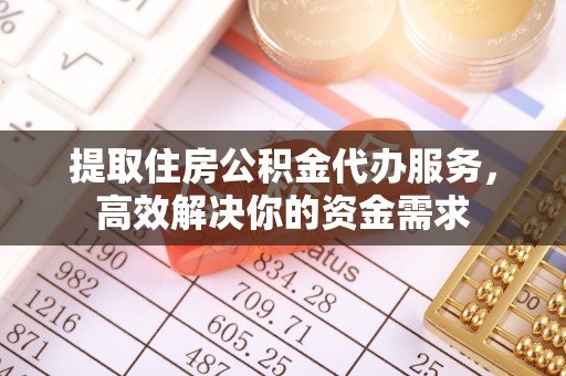 申扎提取住房公积金代办服务，高效解决你的资金需求