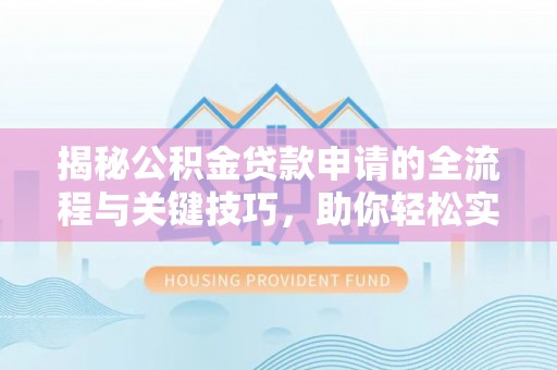 申扎揭秘公积金贷款申请的全流程与关键技巧，助你轻松实现购房梦想