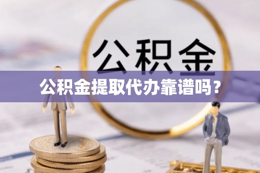 申扎公积金提取代办靠谱吗？