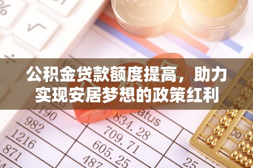 申扎公积金贷款额度提高，助力实现安居梦想的政策红利