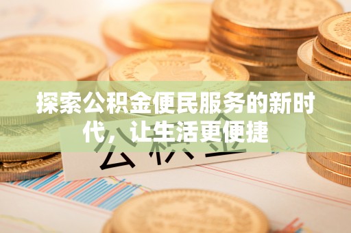 申扎探索公积金便民服务的新时代，让生活更便捷