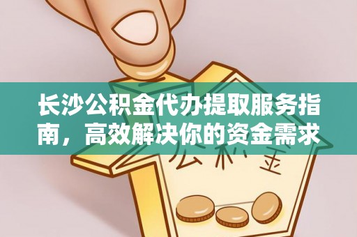 申扎长沙公积金代办提取服务指南，高效解决你的资金需求