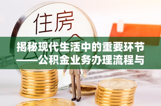 申扎揭秘现代生活中的重要环节——公积金业务办理流程与实用技巧