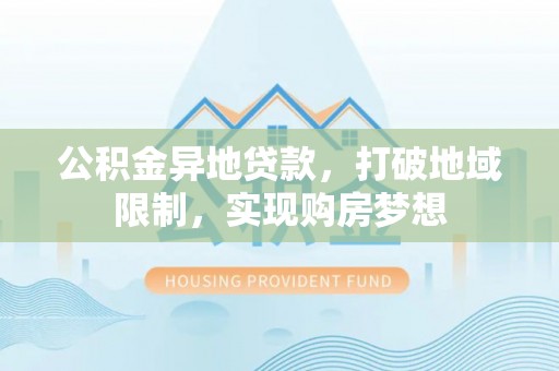 申扎公积金异地贷款，打破地域限制，实现购房梦想