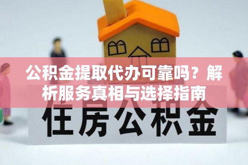 申扎公积金提取代办可靠吗？解析服务真相与选择指南