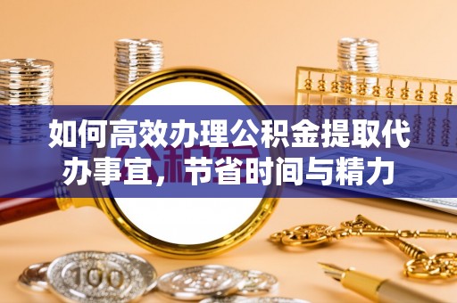申扎如何高效办理公积金提取代办事宜，节省时间与精力