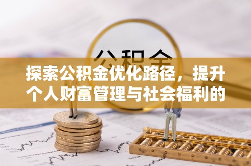 申扎探索公积金优化路径，提升个人财富管理与社会福利的新方向