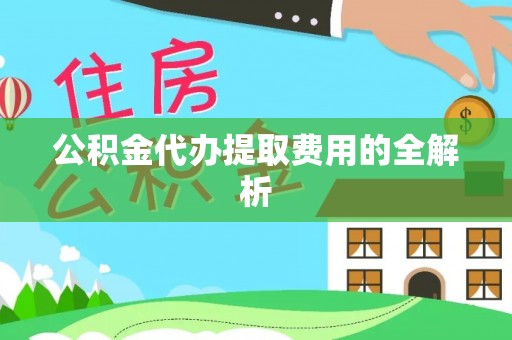 申扎公积金代办提取费用的全解析