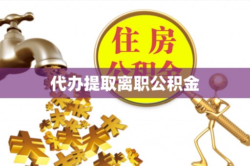 申扎代办提取离职公积金