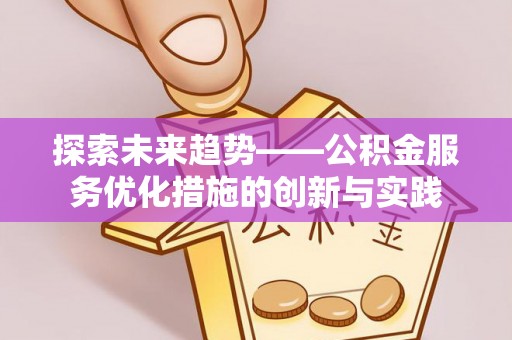 申扎探索未来趋势——公积金服务优化措施的创新与实践