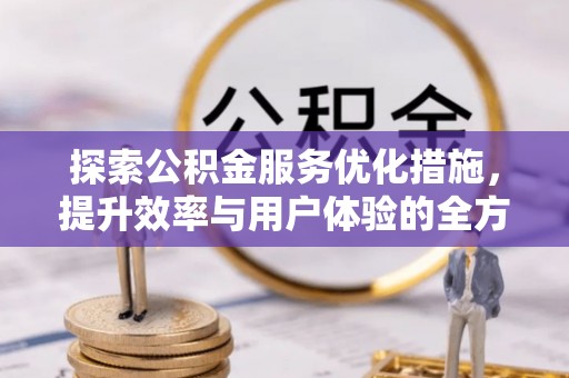 申扎探索公积金服务优化措施，提升效率与用户体验的全方位解析