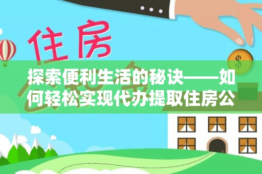 申扎探索便利生活的秘诀——如何轻松实现代办提取住房公积金