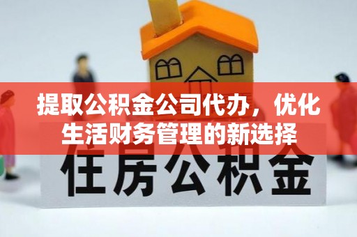 申扎提取公积金公司代办，优化生活财务管理的新选择