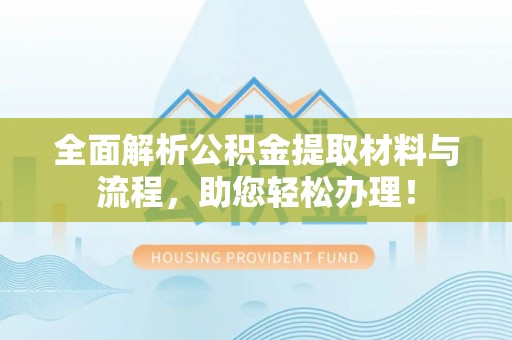 申扎全面解析公积金提取材料与流程，助您轻松办理！