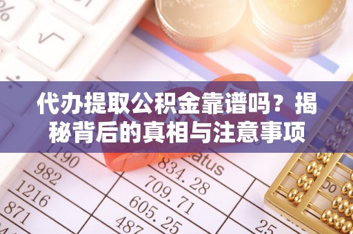 申扎代办提取公积金靠谱吗？揭秘背后的真相与注意事项