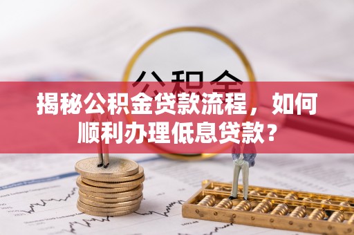 申扎揭秘公积金贷款流程，如何顺利办理低息贷款？