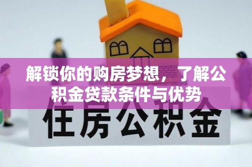申扎解锁你的购房梦想，了解公积金贷款条件与优势