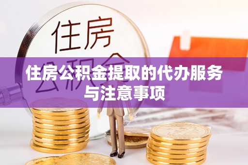 申扎住房公积金提取的代办服务与注意事项