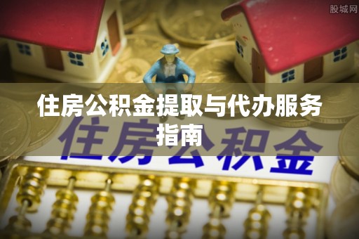 申扎住房公积金提取与代办服务指南