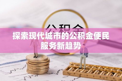 申扎探索现代城市的公积金便民服务新趋势