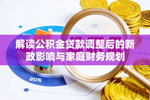 申扎解读公积金贷款调整后的新政影响与家庭财务规划