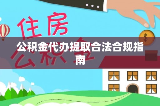 申扎公积金代办提取合法合规指南