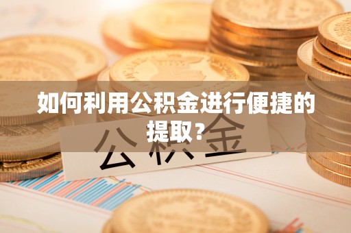 申扎如何利用公积金进行便捷的提取？