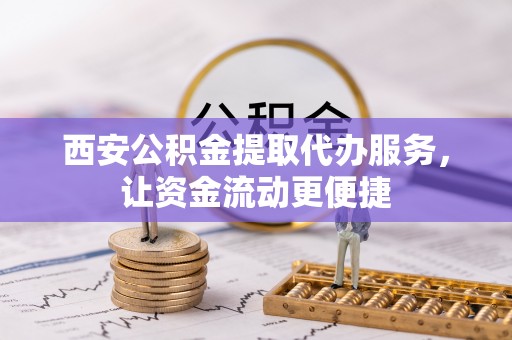 申扎西安公积金提取代办服务，让资金流动更便捷