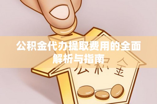 申扎公积金代办提取费用的全面解析与指南