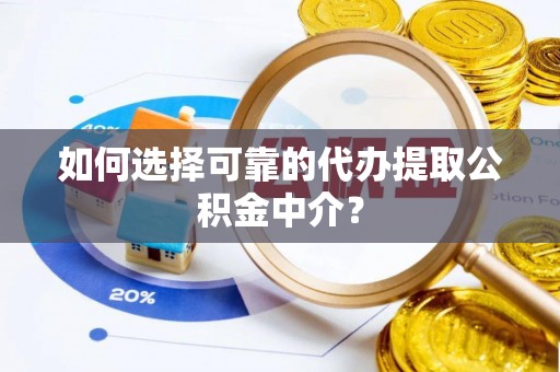 申扎如何选择可靠的代办提取公积金中介？