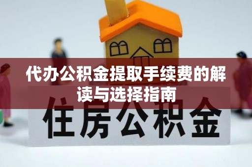 申扎代办公积金提取手续费的解读与选择指南