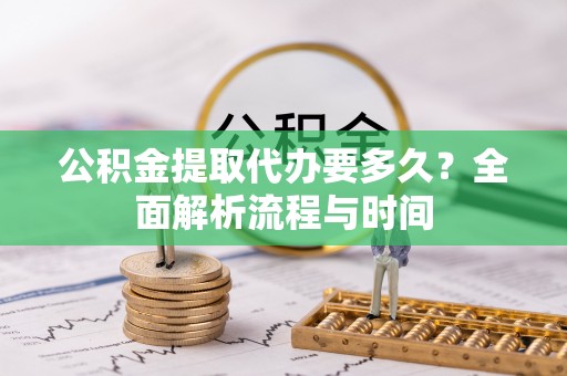 申扎公积金提取代办要多久？全面解析流程与时间