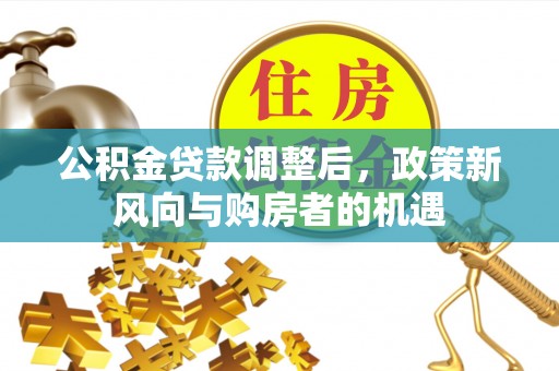 申扎公积金贷款调整后，政策新风向与购房者的机遇