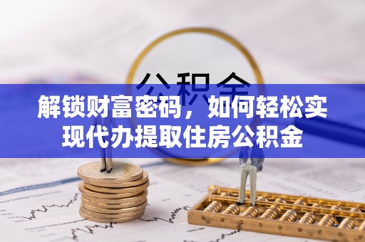 申扎解锁财富密码，如何轻松实现代办提取住房公积金