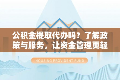 申扎公积金提取代办吗？了解政策与服务，让资金管理更轻松
